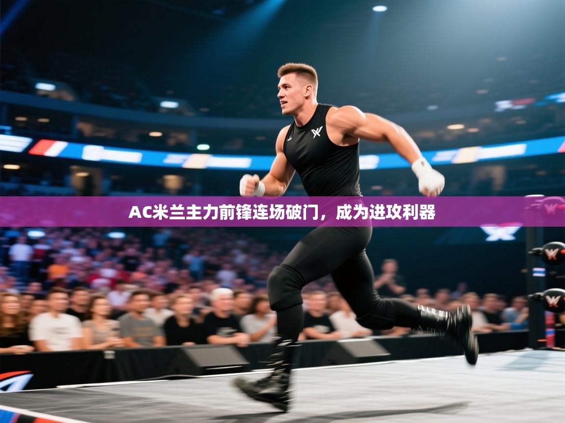 AC米兰主力前锋连场破门，成为进攻利器